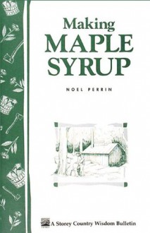 Making Maple Syrup: Storey's Country Wisdom Bulletin A-51 - Noel Perrin