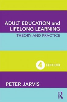 Adult Education and Lifelong Learning: Theory and Practice - Peter Jarvis