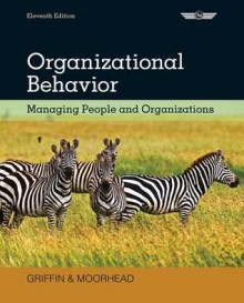 Organizational Behavior: Managing People and Organizations - Ricky W. Griffin, Gregory Moorhead