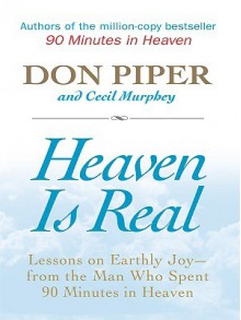 Heaven Is Real: Lessons on Earthly Joy -- From the Man Who Spent 90 Minutes in Heaven - Don Piper, Cecil Murphey