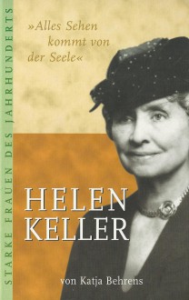 Alles Sehen Kommt Von Der Seele: Die Lebensgeschichte Der Helen Keller - Katja Behrens, Marlen Diekhoff