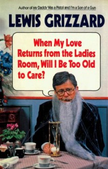 When My Love Returns from the Ladies Room, Will I Be Too Old to Care? - Lewis Grizzard