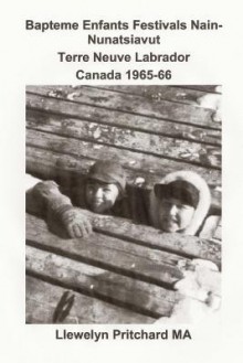 Baptism, Children and Festivals in Nain - Nunatsiavut, Newfoundland and Labrador, Canada 1965-66: Cover Photograph: Jo and Sam Dicker (Photographs Courtesy John Penny) - Llewelyn Pritchard