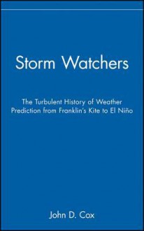 Storm Watchers: The Turbulent History of Weather Prediction from Franklin's Kite to El Nino - John D. Cox