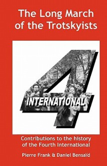 The Long March of the Trotskyists Contributions to the History of the Fourth International - Pierre Frank, Daniel Bensaïd, Ernest Mandel