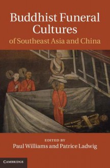 Buddhist Funeral Cultures of Southeast Asia and China - Paul S. Williams, Patrice Ladwig