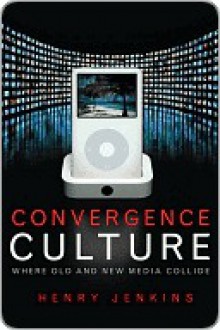 Convergence Culture: Where Old and New Media Collide - Henry Jenkins