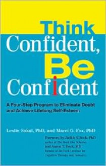 Think Confident, Be Confident: A Four-Step Program to Eliminate Doubt and Achieve Lifelong Self-Esteem - Leslie Sokol, Marci G. Fox, Marci Fox