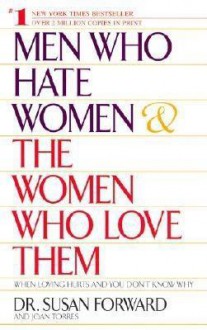 Men Who Hate Women and the Women Who Love Them: When Loving Hurts And You Don't Know Why - Susan Forward, Joan Torres