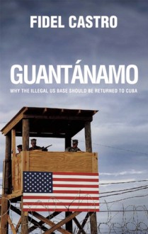 Guantanamo: Why the Illegal US Base Should Be Returned to Cuba - Fidel Castro