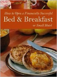 How to Open a Financially Successful Bed & Breakfast or Small Hotel: With Companion CD-ROM - Lora Arduser, Douglas Robert Brown