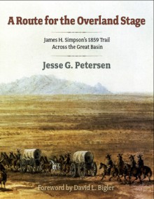 Route for the Overland Stage: James H. Simpson's 1859 Trail Across the Great Basin - Jesse G. Petersen