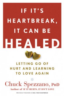 If It's Heartbreak, It Can Be Healed: Letting Go of Hurt and Learning to Love Again - Chuck Spezzano