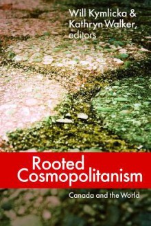 Rooted Cosmopolitanism: Canada and the World - Will Kymlicka