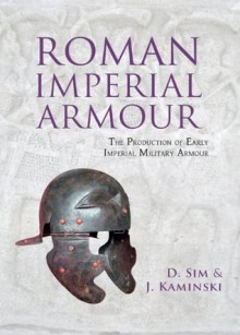 Roman Imperial Armour: The production of early imperial military armour - David Sim, J. Kaminski