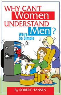 Why Can't Women Understand Men? We're So Simple - Robert Hansen