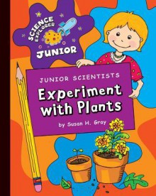 Junior Scientists: Experiment with Plants - Susan H. Gray