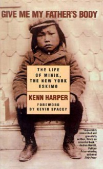 Give Me My Father's Body: The Life of Minik, the New York Eskimo - Kenn Harper, Kevin Spacey