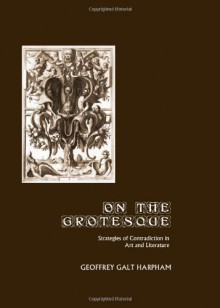 On the Grotesque: Strategies of Contradiction in Art and Literature - Geoffrey Galt Harpham