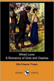 Wired Love: A Romance of Dots and Dashes (Dodo Press) - Ella Cheever Thayer