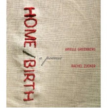 Home/Birth: A Poemic - Arielle Greenberg, Rachel Zucker