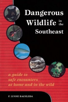 Dangerous Wildlife in the Southeast: A Guide to Safe Encounters at Home and in the Wild - F. Lynne Bachleda