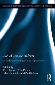 Social Context Reform: A Pedagogy of Equity and Opportunity - Paul Thomas, Brad J Porfilio, Julie Gorlewski, Paul R Carr