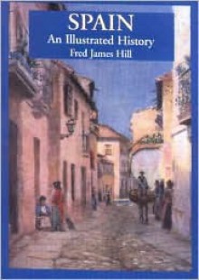 Spain: An Illustrated History - Fred James Hill