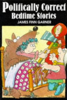 Politically Correct Bedtime Stories - James Finn Garner