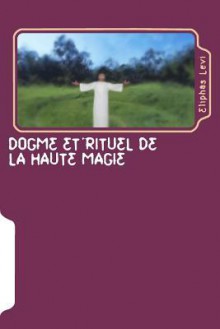 Dogme Et Rituel de La Haute Magie: Transcendental Magic: Its Doctrine and Ritual - Éliphas Lévi, Arthur Edward Waite