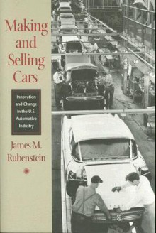 Making and Selling Cars: Innovation and Change in the U.S. Automotive Industry - James M. Rubenstein