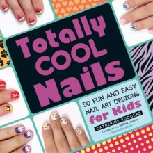 Totally Cool Nails: 50 Fun and Easy Nail Art Designs for Kids - Catherine Rodgers