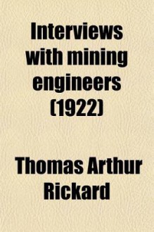 Interviews with Mining Engineers (1922) - T.A. Rickard, Thomas Arthur Rickard