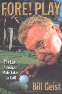 Fore! Play: The Last American Male Takes up Golf - Bill Geist