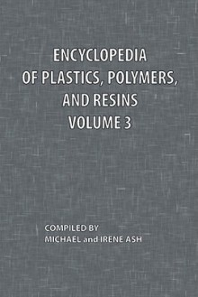 Encyclopedia of Plastics, Polymers, and Resins Volume 3 - Michael Ash, Irene Ash