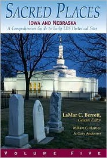 Sacred Places: A Comprehensive Guide to LDS Historical Sites, Volume 5: Iowa and Nebraska - William G. Hartley