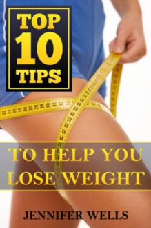 Top 10 Tips to Help You Lose Weight - Jennifer Wells