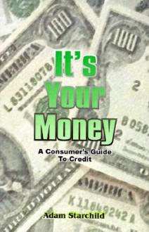 It's Your Money: A Consumer's Guide to Credit - Adam Starchild