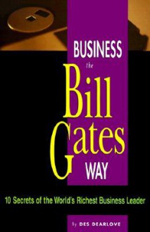 Business the Bill Gates Way: 10 Secrets of the World's Richest Business Leader - Des Dearlove, Stuart Crainer