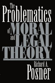 The Problematics of Moral and Legal Theory - Richard A. Posner