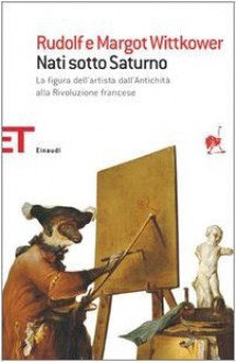 Nati sotto Saturno. La figura dell'artista dall'antichità alla Rivoluzione francese - Rudolf Wittkower, Margot Wittkower, Franco Salvatorelli