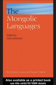 The Mongolic Languages - Juha Janhunen, Hans Nugteren, Keith W. Slater, Wu Hugjiltu, Stephen S. Kim, Claus Schönig, Volker Rybatzki, Elena Skribnik, Toshiro Tsumagari, Jan-Olof Svantesson, Stefan Georg, Agnes Birtalan, Uwe Bläsing, Michael Weiers