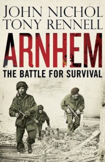 Arnhem: The Battle for Survival - John Nichol, Tony Rennell