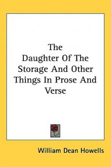 The Daughter of the Storage and Other Things in Prose and Verse - William Dean Howells