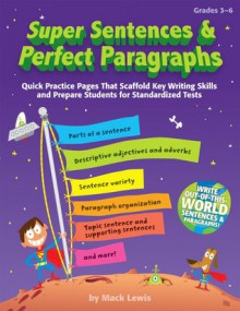 Super Sentences & Perfect Paragraphs: Quick Practice Pages That Scaffold Key Writing Skills and Prepare Students for Standardized Tests - Mack Lewis