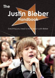 The Justin Bieber Handbook - Everything You Need to Know about Justin Bieber - Emily Smith