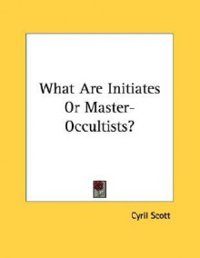 What Are Initiates or Master-Occultists? - Cyril Scott