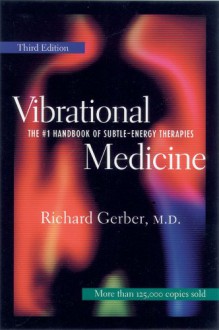 Vibrational Medicine: The #1 Handbook of Subtle-Energy Therapies - Richard Gerber, William A. Tiller, Gabriel Cousens