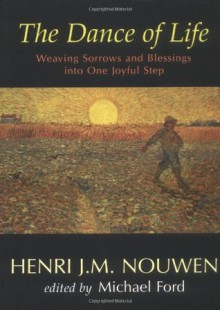 The Dance of Life: Weaving Sorrows and Blessings Into One Joyful Step - Henri J.M. Nouwen, Michael Ford