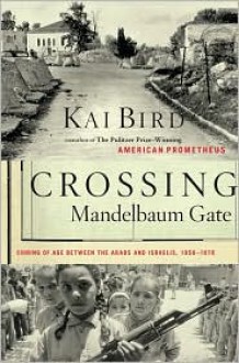 Crossing Mandelbaum Gate: Coming of Age Between the Arabs and Israelis, 1956-1978 - Kai Bird